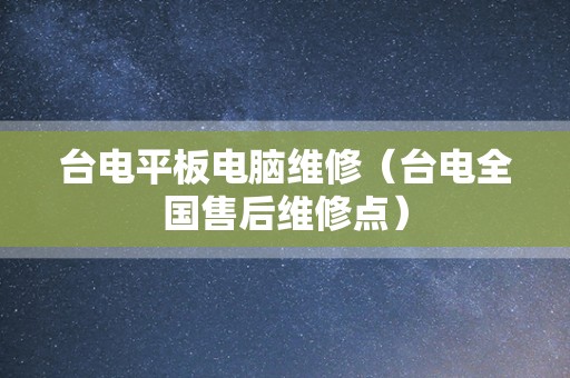台电平板电脑维修（台电全国售后维修点）