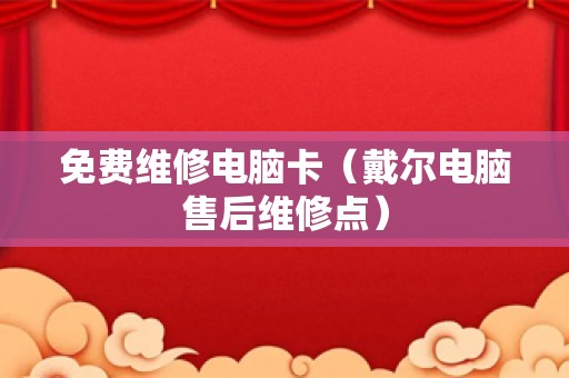 免费维修电脑卡（戴尔电脑售后维修点）