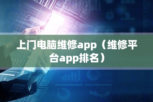 上门电脑维修app（维修平台app排名）