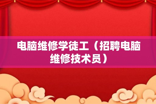 电脑维修学徒工（招聘电脑维修技术员）