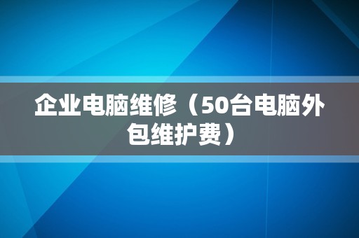企业电脑维修（50台电脑外包维护费）