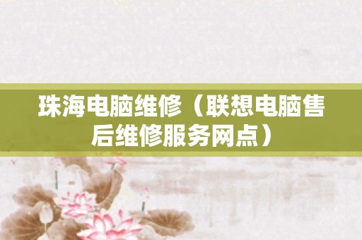 珠海电脑维修（联想电脑售后维修服务网点）