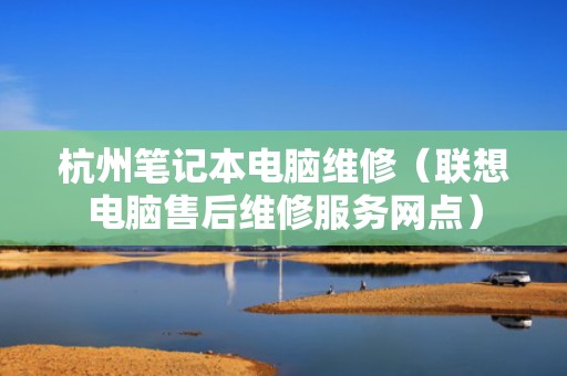 杭州笔记本电脑维修（联想电脑售后维修服务网点）