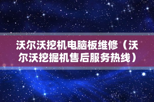 沃尔沃挖机电脑板维修（沃尔沃挖掘机售后服务热线）