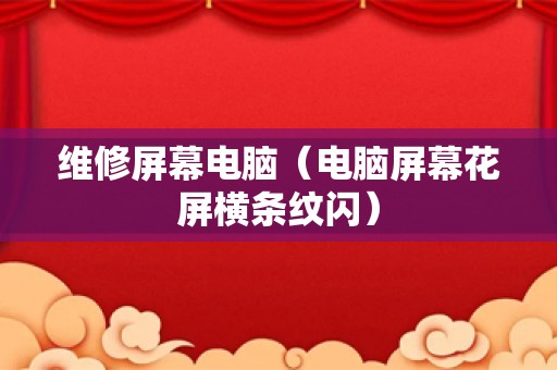 维修屏幕电脑（电脑屏幕花屏横条纹闪）