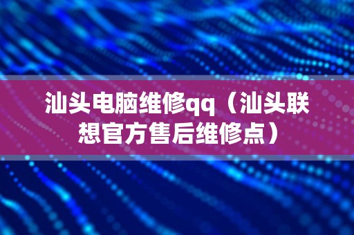 汕头电脑维修qq（汕头联想官方售后维修点）