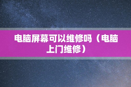 电脑屏幕可以维修吗（电脑上门维修）