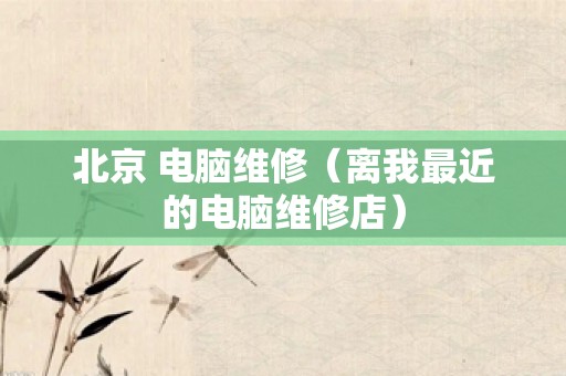 北京 电脑维修（离我最近的电脑维修店）