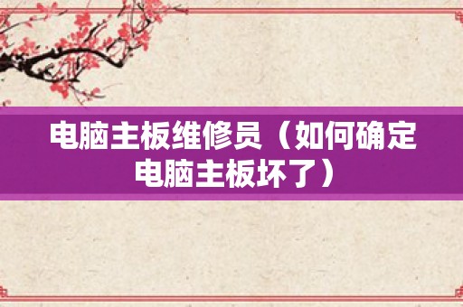 电脑主板维修员（如何确定电脑主板坏了）