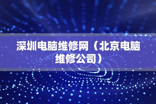 深圳电脑维修网（北京电脑维修公司）