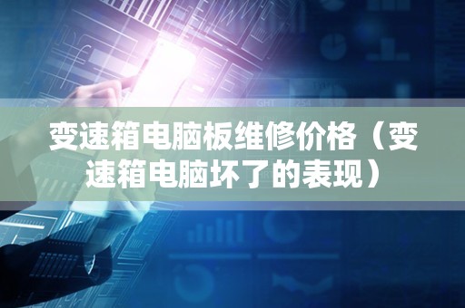 变速箱电脑板维修价格（变速箱电脑坏了的表现）
