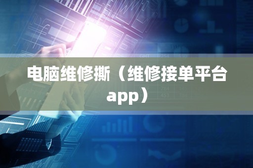电脑维修撕（维修接单平台app）