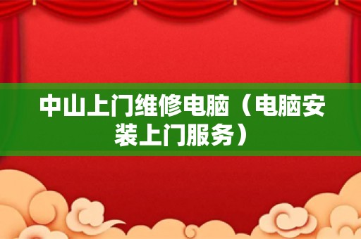 中山上门维修电脑（电脑安装上门服务）