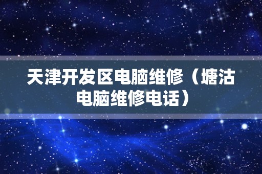 天津开发区电脑维修（塘沽电脑维修电话）