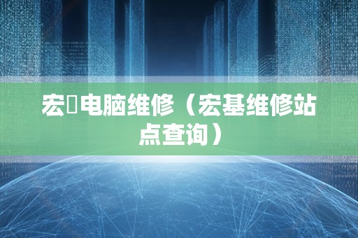 宏碁电脑维修（宏基维修站点查询）