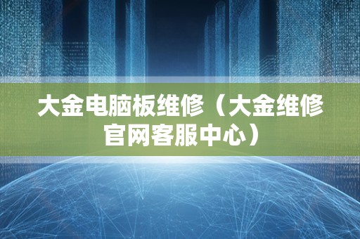 大金电脑板维修（大金维修官网客服中心）