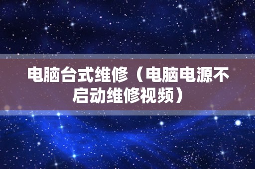 电脑台式维修（电脑电源不启动维修视频）