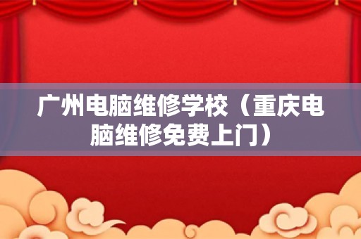 广州电脑维修学校（重庆电脑维修免费上门）