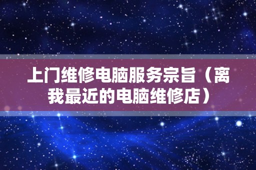 上门维修电脑服务宗旨（离我最近的电脑维修店）