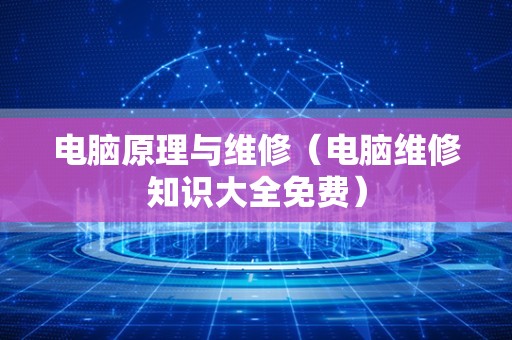 电脑原理与维修（电脑维修知识大全免费）