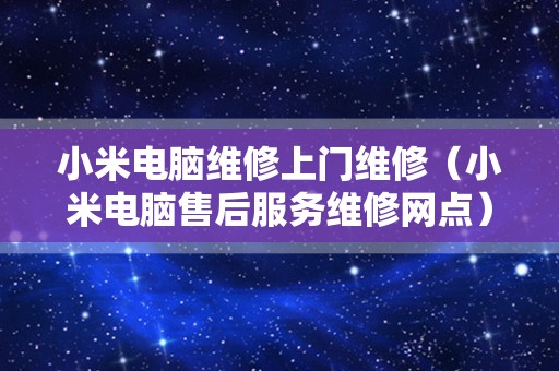 小米电脑维修上门维修（小米电脑售后服务维修网点）