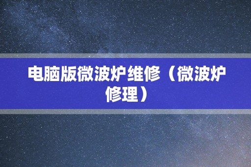 电脑版微波炉维修（微波炉修理）
