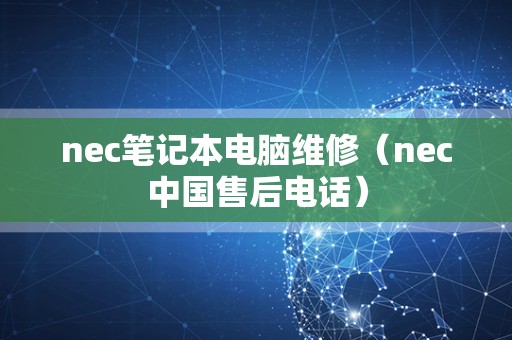 nec笔记本电脑维修（nec中国售后电话）