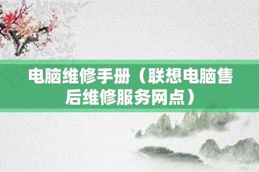 电脑维修手册（联想电脑售后维修服务网点）