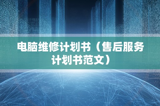 电脑维修计划书（售后服务计划书范文）