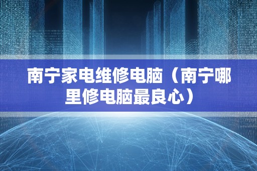 南宁家电维修电脑（南宁哪里修电脑最良心）