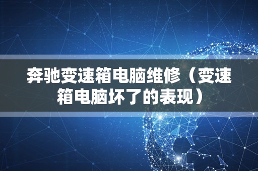 奔驰变速箱电脑维修（变速箱电脑坏了的表现）
