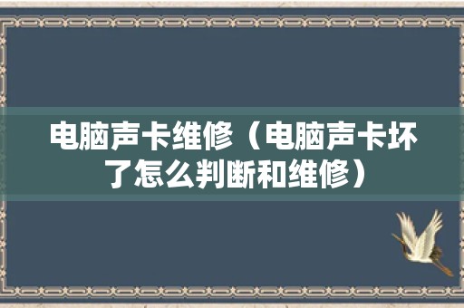 电脑声卡维修（电脑声卡坏了怎么判断和维修）