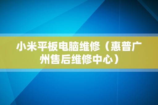 小米平板电脑维修（惠普广州售后维修中心）