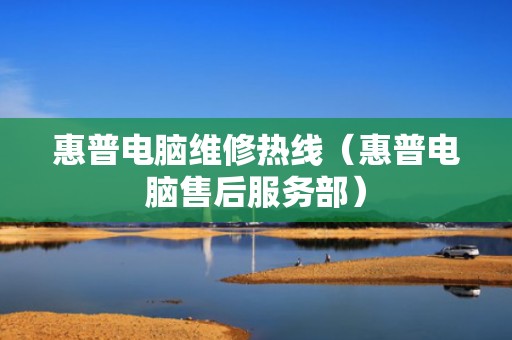惠普电脑维修热线（惠普电脑售后服务部）