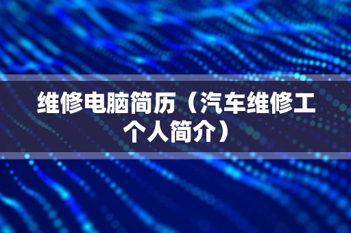 维修电脑简历（汽车维修工个人简介）