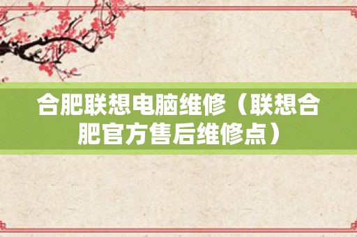 合肥联想电脑维修（联想合肥官方售后维修点）