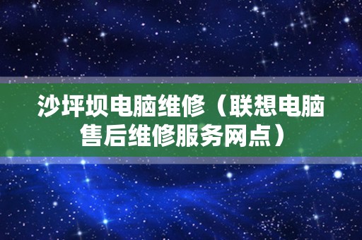 沙坪坝电脑维修（联想电脑售后维修服务网点）