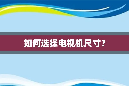 如何选择电视机尺寸？