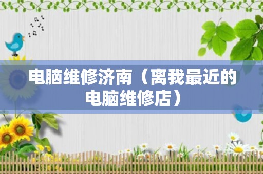 电脑维修济南（离我最近的电脑维修店）