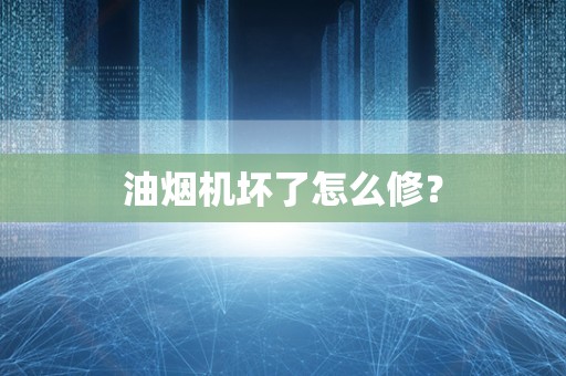 油烟机坏了怎么修？