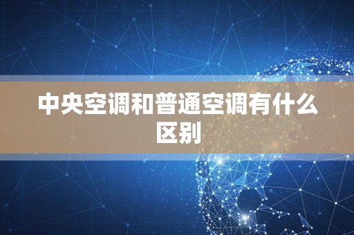 中央空调和普通空调有什么区别
