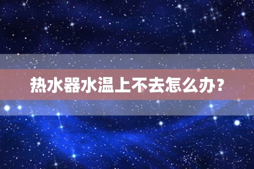 热水器水温上不去怎么办？