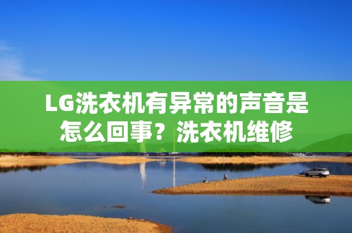 LG洗衣机有异常的声音是怎么回事？洗衣机维修