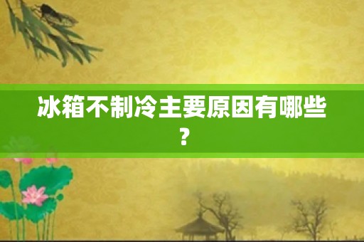 冰箱不制冷主要原因有哪些？