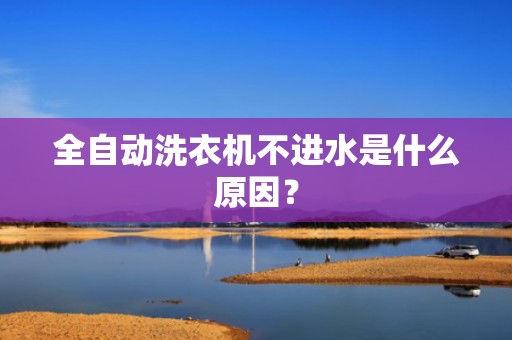 全自动洗衣机不进水是什么原因？