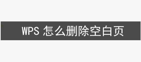wps怎么删除空白页（WPS删除文档中的空白页操作说明）